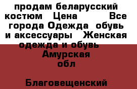 продам беларусский костюм › Цена ­ 500 - Все города Одежда, обувь и аксессуары » Женская одежда и обувь   . Амурская обл.,Благовещенский р-н